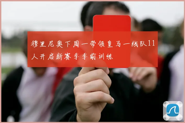 穆里尼奥下周一带领皇马一线队11人开启新赛季季前训练