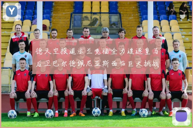 德天空报道法兰克福全力追逐皇马后卫巴尔德佩尼亚斯面临巨大挑战